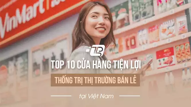Top 10+ cửa hàng tiện lợi thống trị thị trường bán lẻ tại Việt Nam