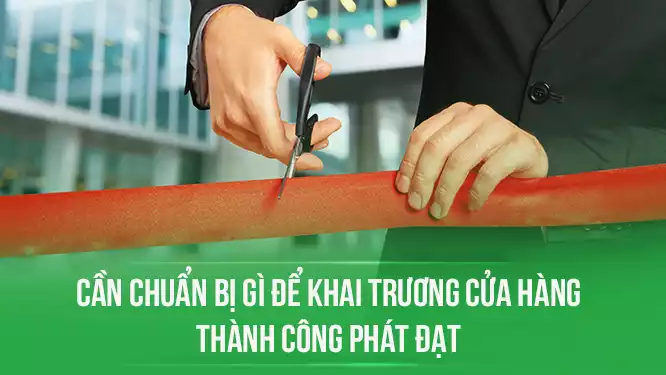 Khai trương cửa hàng cần chuẩn bị gì để thành công suôn sẻ