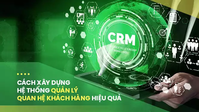 CRM là gì? Cách xây dựng hệ thống quản lý quan hệ khách hàng hiệu quả
